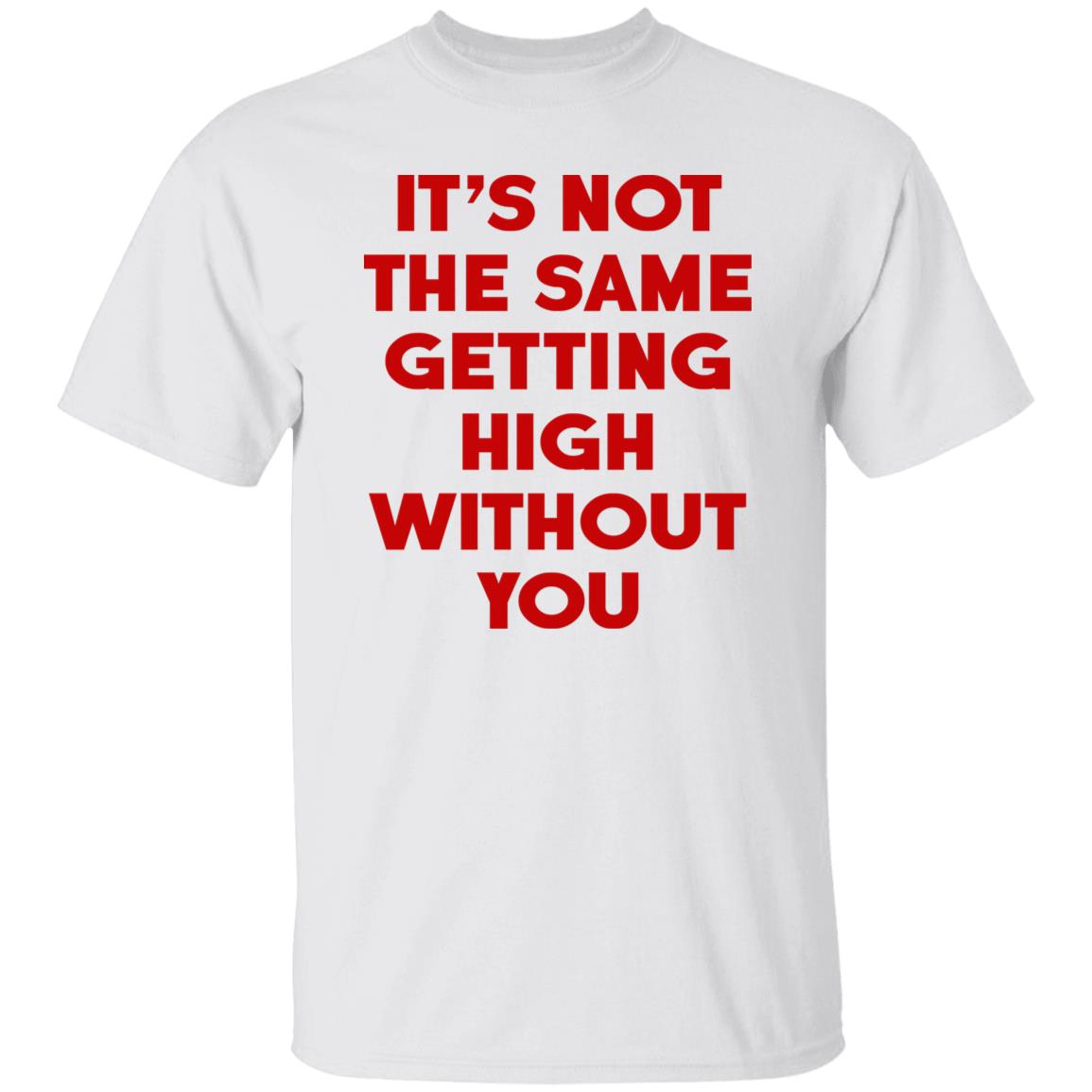 It's Not The Same Getting High Without You Shirt