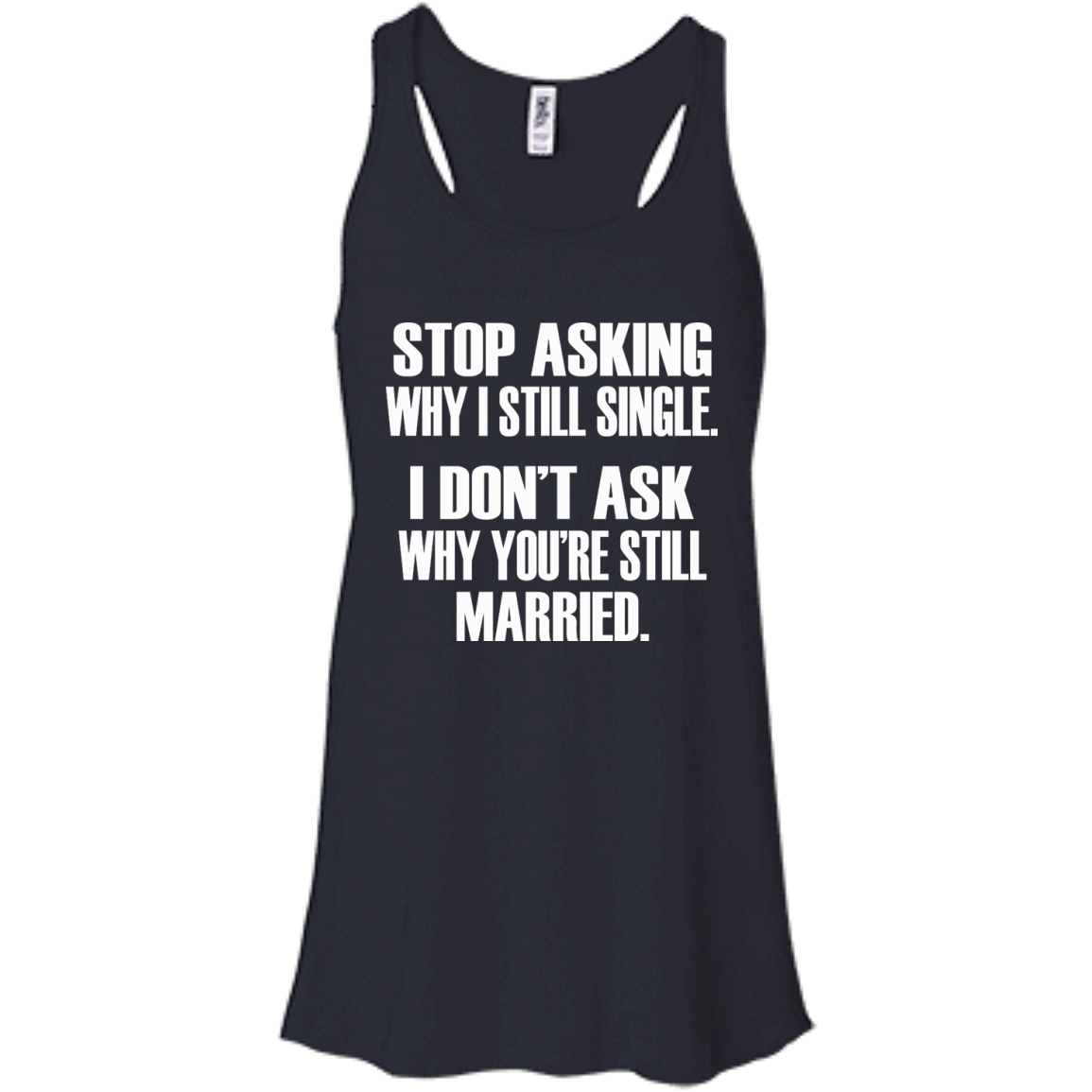 Stop Asking Why I Still Single - I Don't Ask Why You're Still Married T-Shirt - TeeDragons