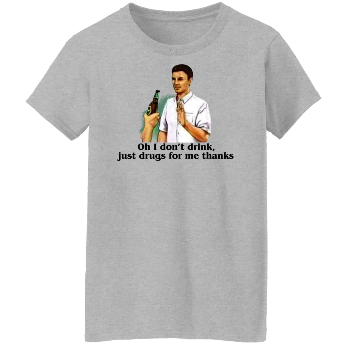 Oh I Don't Drink Just Drugs For Me Thanks Shirt