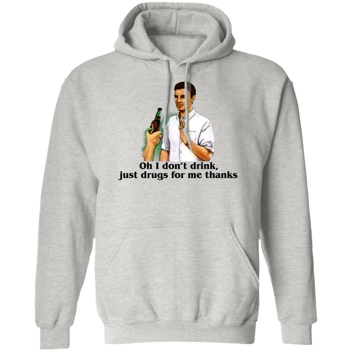 Oh I Don't Drink Just Drugs For Me Thanks Shirt